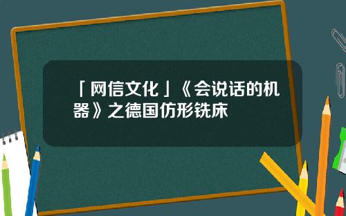 「网信文化」《会说话的机器》之德国仿形铣床