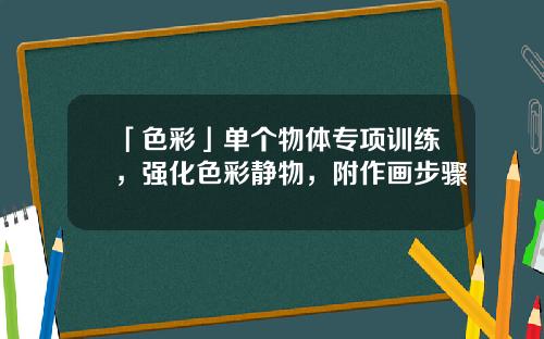 「色彩」单个物体专项训练，强化色彩静物，附作画步骤