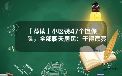 「荐读」小区装47个摄像头，全部朝天居民：干得漂亮