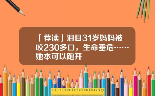 「荐读」泪目31岁妈妈被咬230多口，生命垂危……她本可以跑开