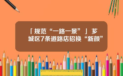 「规范“一路一景”」 芗城区7条道路店招换“新颜”