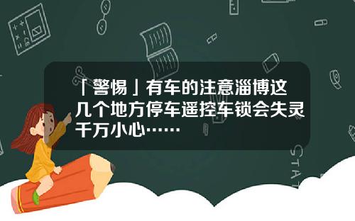 「警惕」有车的注意淄博这几个地方停车遥控车锁会失灵千万小心……
