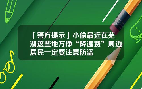 「警方提示」小偷最近在芜湖这些地方挣“降温费”周边居民一定要注意防盗
