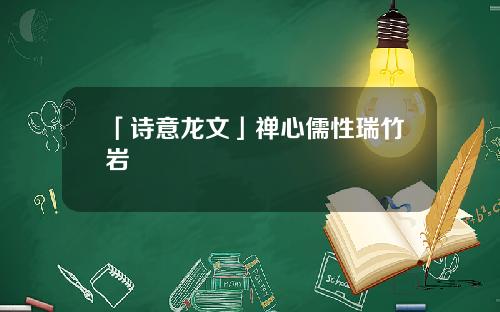 「诗意龙文」禅心儒性瑞竹岩