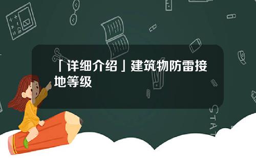 「详细介绍」建筑物防雷接地等级