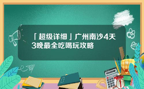 「超级详细」广州南沙4天3晚最全吃喝玩攻略