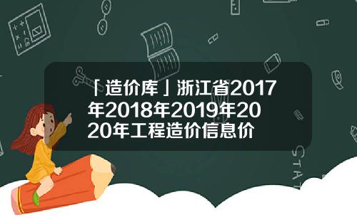 「造价库」浙江省2017年2018年2019年2020年工程造价信息价