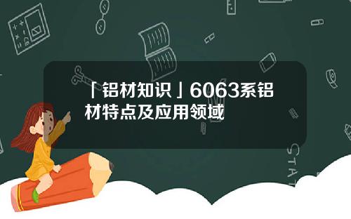 「铝材知识」6063系铝材特点及应用领域