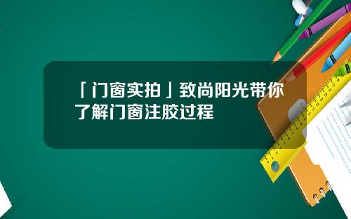 「门窗实拍」致尚阳光带你了解门窗注胶过程
