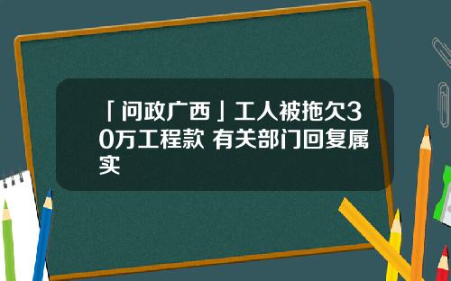 「问政广西」工人被拖欠30万工程款 有关部门回复属实