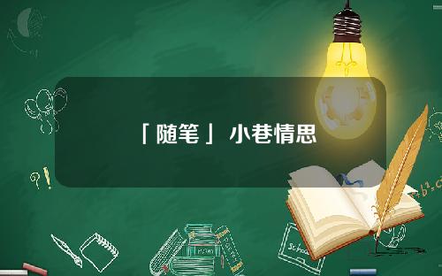 「随笔」 小巷情思