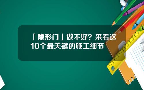 「隐形门」做不好？来看这10个最关键的施工细节
