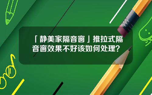 「静美家隔音窗」推拉式隔音窗效果不好该如何处理？