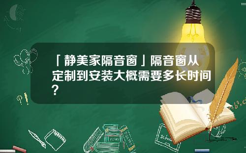 「静美家隔音窗」隔音窗从定制到安装大概需要多长时间？
