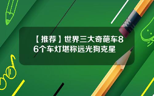 【推荐】世界三大奇葩车86个车灯堪称远光狗克星