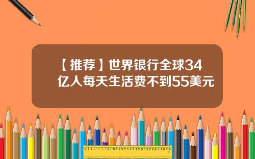 【推荐】世界银行全球34亿人每天生活费不到55美元