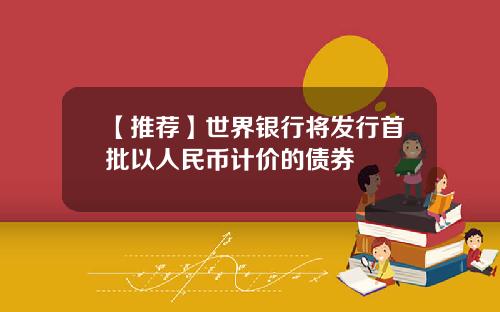 【推荐】世界银行将发行首批以人民币计价的债券