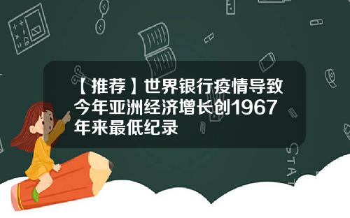 【推荐】世界银行疫情导致今年亚洲经济增长创1967年来最低纪录
