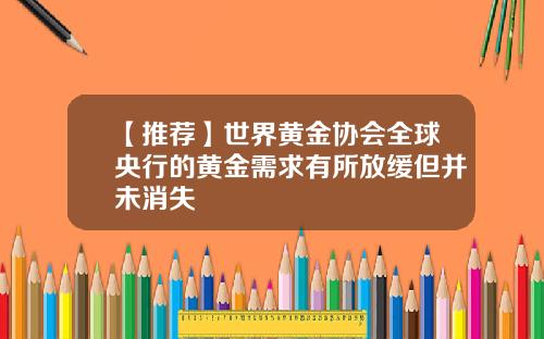 【推荐】世界黄金协会全球央行的黄金需求有所放缓但并未消失