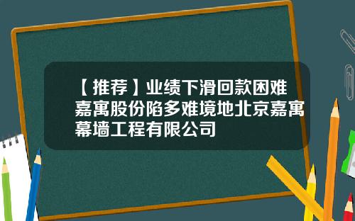 【推荐】业绩下滑回款困难嘉寓股份陷多难境地北京嘉寓幕墙工程有限公司