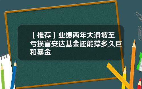 【推荐】业绩两年大滑坡至亏损富安达基金还能撑多久巨和基金
