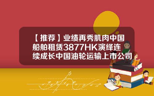 【推荐】业绩再秀肌肉中国船舶租赁3877HK演绎连续成长中国油轮运输上市公司