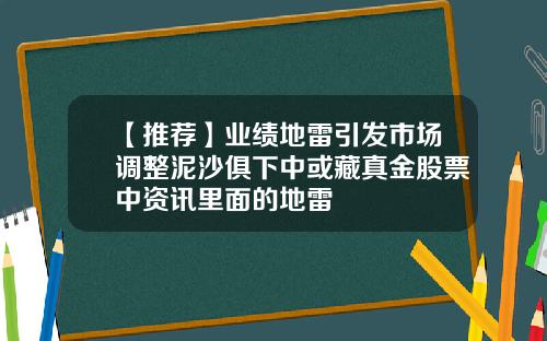 【推荐】业绩地雷引发市场调整泥沙俱下中或藏真金股票中资讯里面的地雷