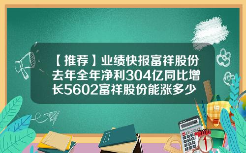 【推荐】业绩快报富祥股份去年全年净利304亿同比增长5602富祥股份能涨多少
