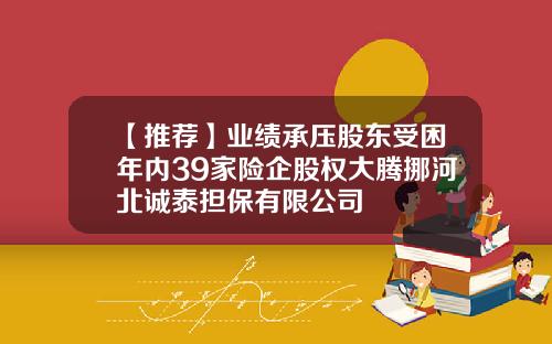 【推荐】业绩承压股东受困年内39家险企股权大腾挪河北诚泰担保有限公司