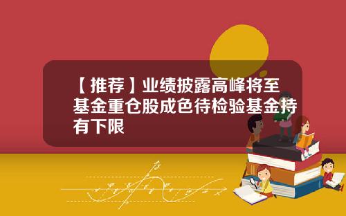 【推荐】业绩披露高峰将至基金重仓股成色待检验基金持有下限