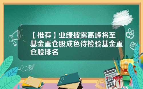 【推荐】业绩披露高峰将至基金重仓股成色待检验基金重仓股排名