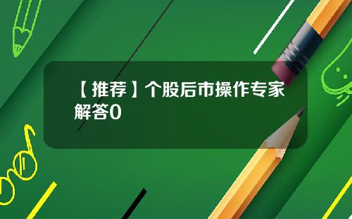 【推荐】个股后市操作专家解答0