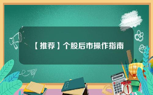 【推荐】个股后市操作指南