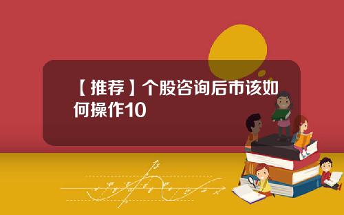 【推荐】个股咨询后市该如何操作10