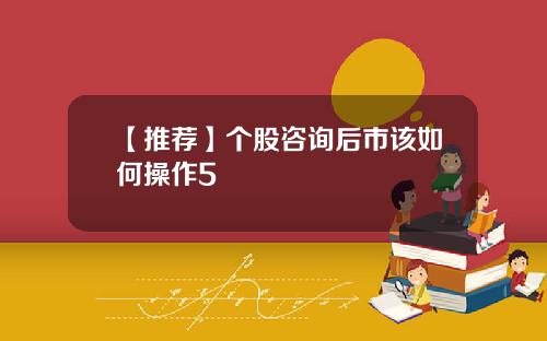 【推荐】个股咨询后市该如何操作5