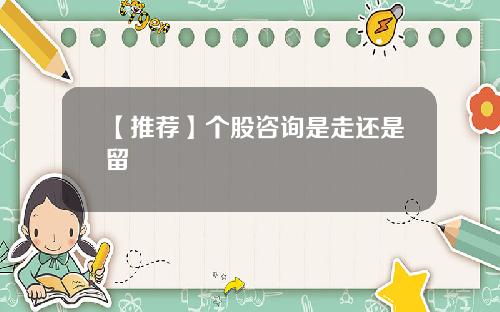 【推荐】个股咨询是走还是留
