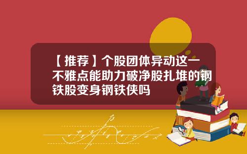 【推荐】个股团体异动这一不雅点能助力破净股扎堆的钢铁股变身钢铁侠吗