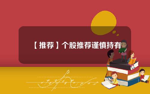 【推荐】个股推荐谨慎持有