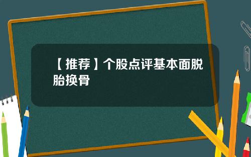 【推荐】个股点评基本面脱胎换骨