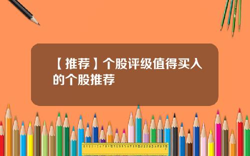 【推荐】个股评级值得买入的个股推荐