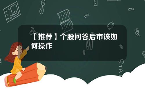 【推荐】个股问答后市该如何操作