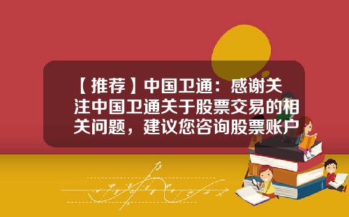 【推荐】中国卫通：感谢关注中国卫通关于股票交易的相关问题，建议您咨询股票账户的开户券商-股票资讯网站有哪些好