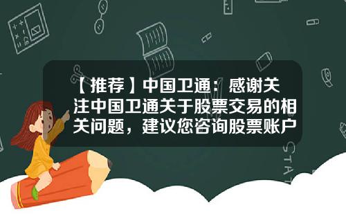 【推荐】中国卫通：感谢关注中国卫通关于股票交易的相关问题，建议您咨询股票账户的开户券商-股票资讯谁发的信息在哪看