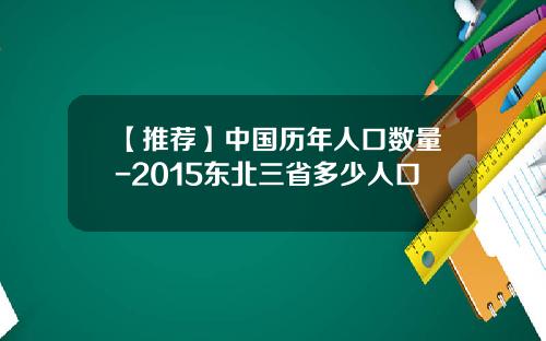 【推荐】中国历年人口数量-2015东北三省多少人口
