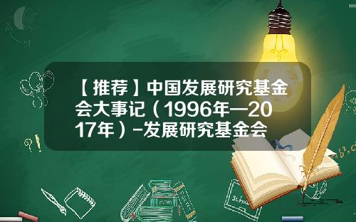 【推荐】中国发展研究基金会大事记（1996年—2017年）-发展研究基金会