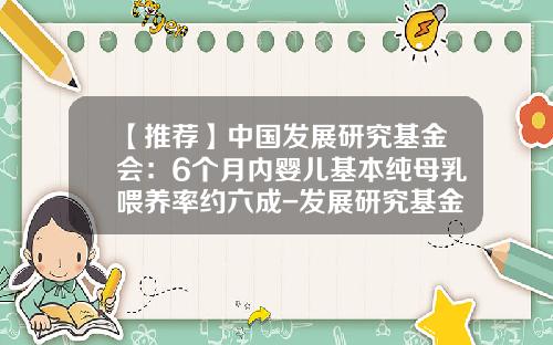 【推荐】中国发展研究基金会：6个月内婴儿基本纯母乳喂养率约六成-发展研究基金会