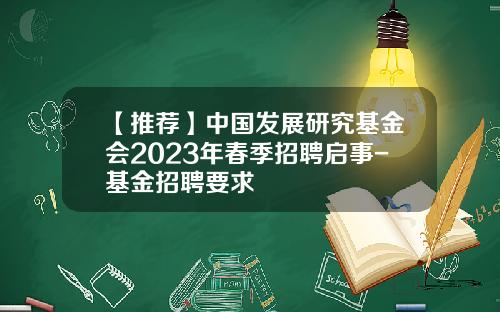 【推荐】中国发展研究基金会2023年春季招聘启事-基金招聘要求