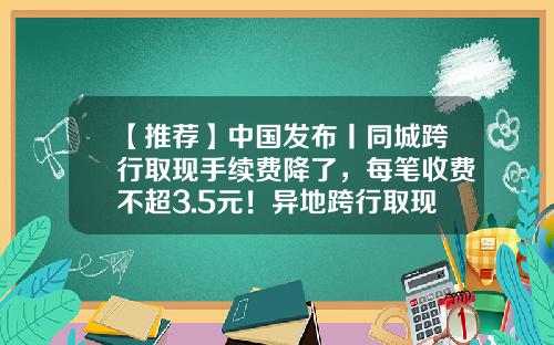 【推荐】中国发布丨同城跨行取现手续费降了，每笔收费不超3.5元！异地跨行取现降幅达80%-中行跨行异地转账手续费多少