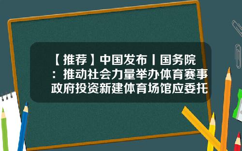 【推荐】中国发布丨国务院：推动社会力量举办体育赛事政府投资新建体育场馆应委托第三方企业运营-能否委托普通公司投资