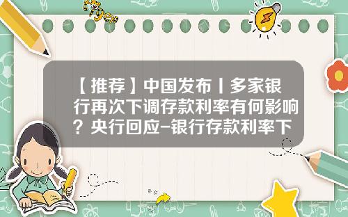 【推荐】中国发布丨多家银行再次下调存款利率有何影响？央行回应-银行存款利率下调多少